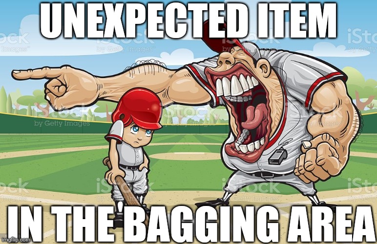 Baseball coach yelling at kid | UNEXPECTED ITEM; IN THE BAGGING AREA | image tagged in baseball coach yelling at kid | made w/ Imgflip meme maker