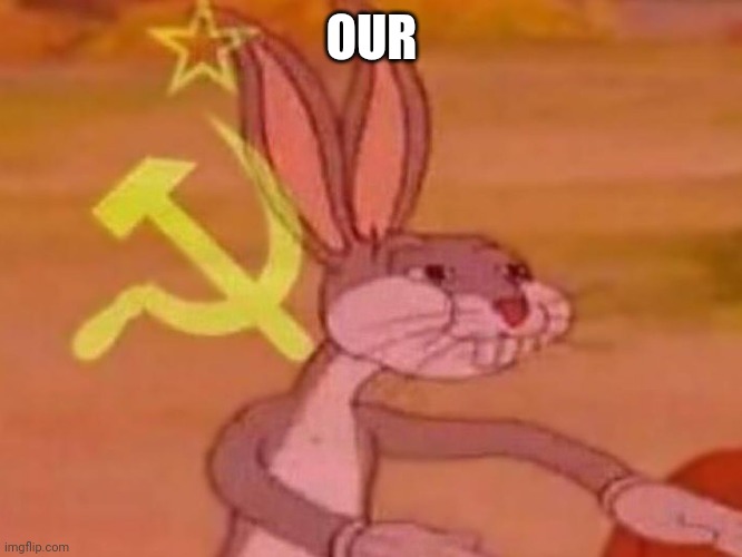 bugs bunny comunista | OUR | image tagged in bugs bunny comunista | made w/ Imgflip meme maker
