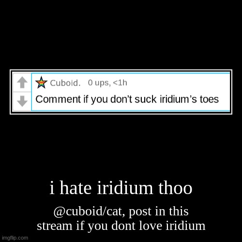 i hate iridium thoo | @cuboid/cat, post in this stream if you dont love iridium | image tagged in funny,demotivationals | made w/ Imgflip demotivational maker