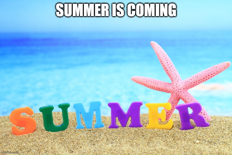 Summer  | SUMMER IS COMING | image tagged in summer | made w/ Imgflip meme maker