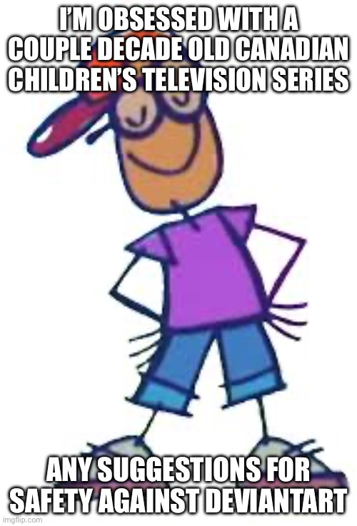 I’M OBSESSED WITH A COUPLE DECADE OLD CANADIAN CHILDREN’S TELEVISION SERIES; ANY SUGGESTIONS FOR SAFETY AGAINST DEVIANTART | made w/ Imgflip meme maker