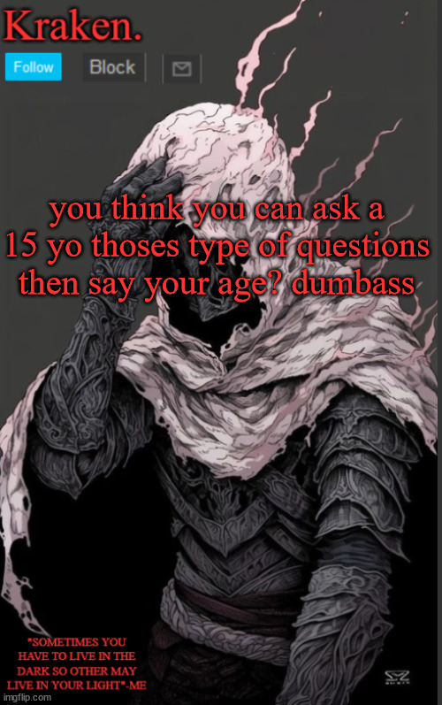 you think you can ask a 15 yo thoses type of questions then say your age? dumbass | image tagged in krakens knight anoucment temp | made w/ Imgflip meme maker