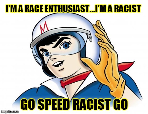 I'M A RACE ENTHUSIAST...I'M A RACIST  GO SPEED RACIST GO | image tagged in speed racist | made w/ Imgflip meme maker