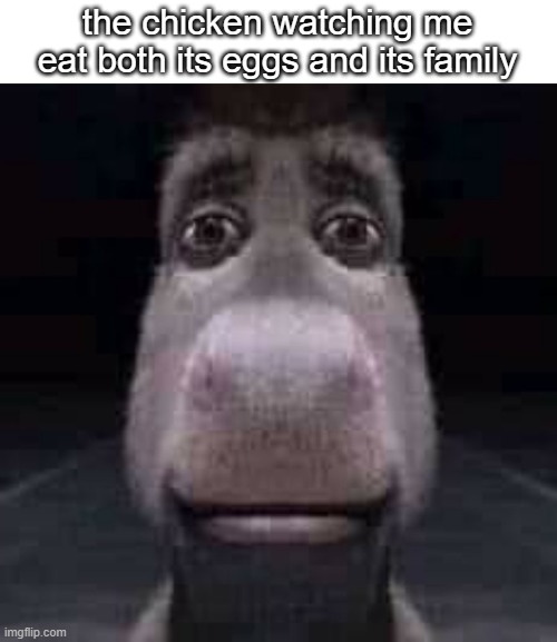 Donkey staring | the chicken watching me eat both its eggs and its family | image tagged in donkey staring | made w/ Imgflip meme maker