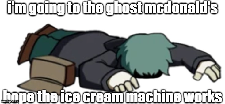I am only allowed to reply to yall with Garcello memes in this comment section | i'm going to the ghost mcdonald's; hope the ice cream machine works | image tagged in dead garcello | made w/ Imgflip meme maker