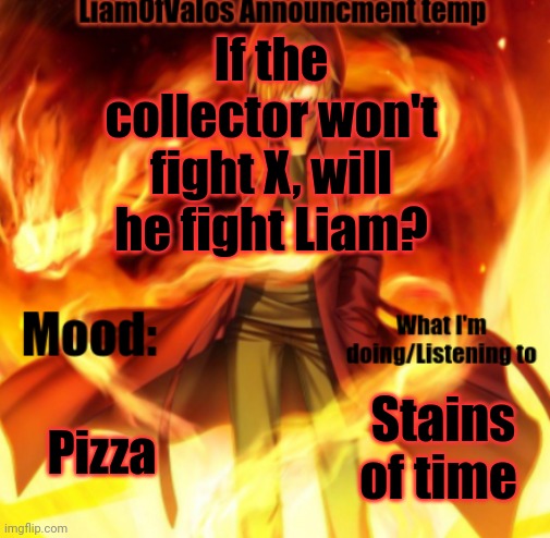 LiamOfValos Announcement Temp | If the collector won't fight X, will he fight Liam? Pizza; Stains of time | image tagged in liamofvalos announcement temp | made w/ Imgflip meme maker