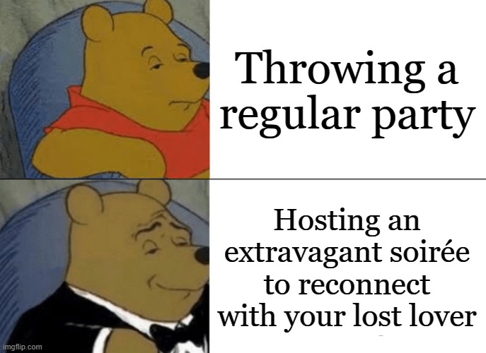 great gatsby reference | Throwing a regular party; Hosting an extravagant soirée to reconnect with your lost lover | image tagged in memes,tuxedo winnie the pooh | made w/ Imgflip meme maker