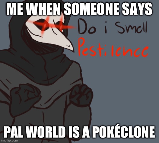 Do I smell pestilchce? | ME WHEN SOMEONE SAYS; PAL WORLD IS A POKÉCLONE | image tagged in do i smell pestilchce | made w/ Imgflip meme maker