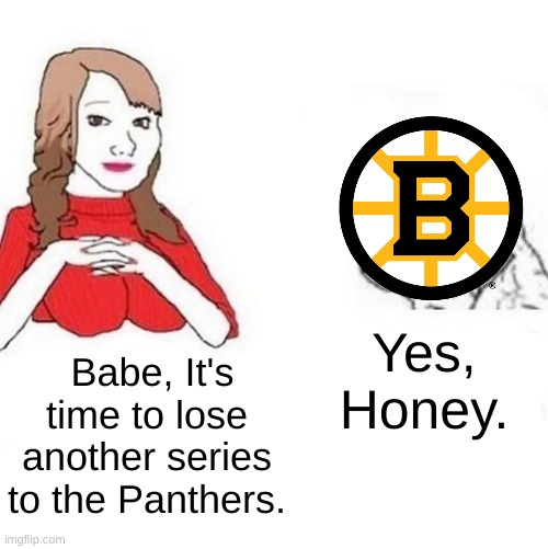 Boston Bruins 2024 | Yes, Honey. Babe, It's time to lose another series to the Panthers. | image tagged in yes honey,sports,hockey | made w/ Imgflip meme maker