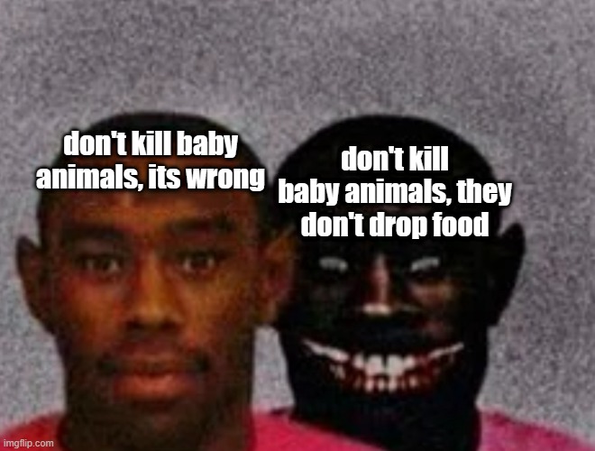 which one are you? | don't kill baby animals, its wrong; don't kill baby animals, they don't drop food | image tagged in good tyler and bad tyler,minecraft | made w/ Imgflip meme maker