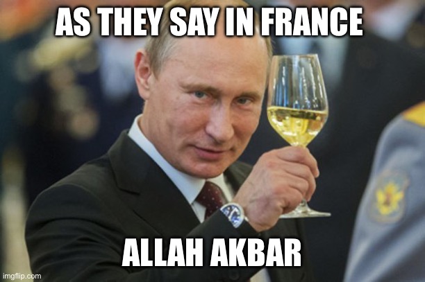 ALLA AKBAR! ALLAH AKBAR! | AS THEY SAY IN FRANCE; ALLAH AKBAR | image tagged in putin cheers | made w/ Imgflip meme maker