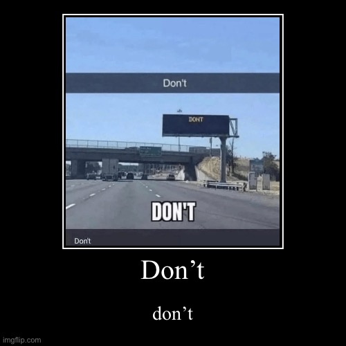 don’t | Don’t | don’t | image tagged in funny,demotivationals,no,dont | made w/ Imgflip demotivational maker
