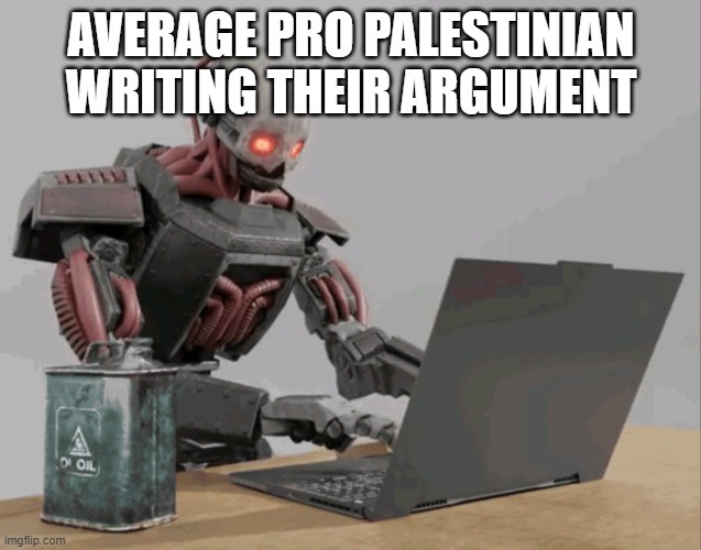 Lol, they dont realize how they look. | AVERAGE PRO PALESTINIAN WRITING THEIR ARGUMENT | image tagged in automaton keyboard typing | made w/ Imgflip meme maker