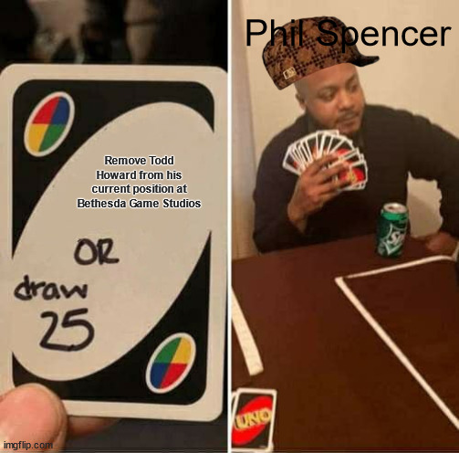 UNO Draw 25 Cards | Phil Spencer; Remove Todd Howard from his current position at Bethesda Game Studios | image tagged in memes,uno draw 25 cards,microsoft,phil spencer,scumbag hat,todd howard | made w/ Imgflip meme maker