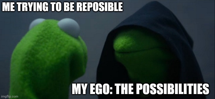 Evil Kermit Meme | ME TRYING TO BE REPOSIBLE; MY EGO: THE POSSIBILITIES | image tagged in memes,evil kermit | made w/ Imgflip meme maker