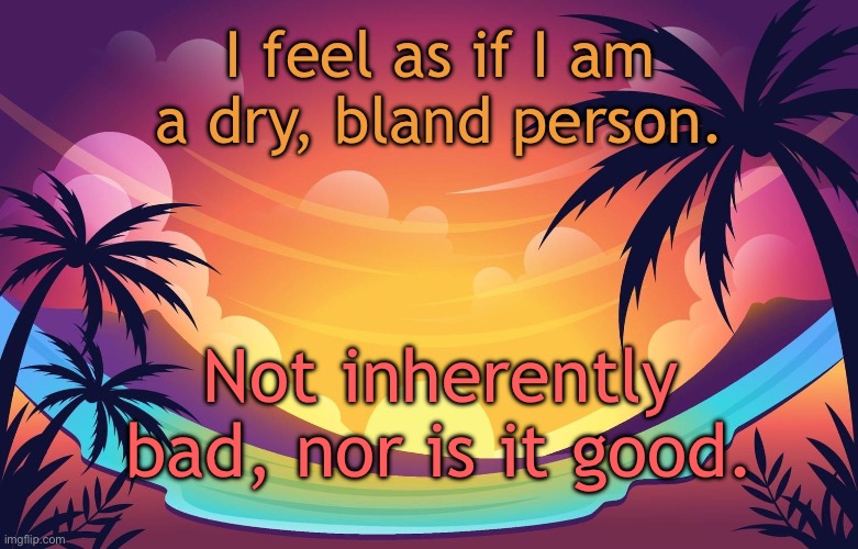 Trez (Summer) | I feel as if I am a dry, bland person. Not inherently bad, nor is it good. | image tagged in trez summer | made w/ Imgflip meme maker