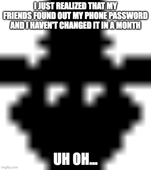 when you forget to change your phone password | I JUST REALIZED THAT MY FRIENDS FOUND OUT MY PHONE PASSWORD AND I HAVEN'T CHANGED IT IN A MONTH; UH OH... | image tagged in worried shadow freddy | made w/ Imgflip meme maker