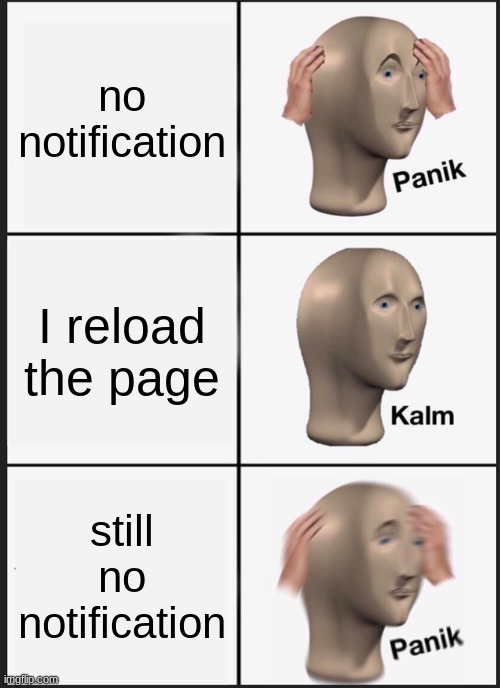 me every 5 seconds | no notification; I reload the page; still no notification | image tagged in memes,panik kalm panik,funny,so true memes | made w/ Imgflip meme maker