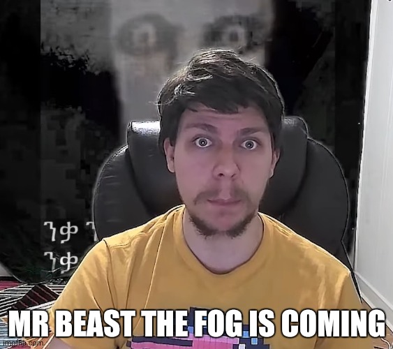 Mr. Beast The Fog Is Coming | MR BEAST THE FOG IS COMING | image tagged in mr beast the fog is coming | made w/ Imgflip meme maker