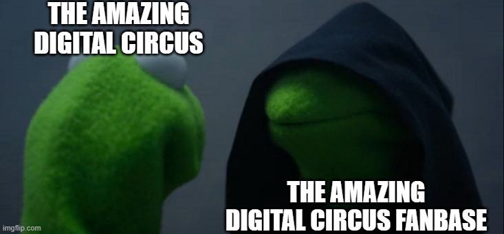 You see kids, there's a reason why you should never let your unique creation become popular... | THE AMAZING DIGITAL CIRCUS; THE AMAZING DIGITAL CIRCUS FANBASE | image tagged in memes,evil kermit,fanbase,tadc,the amazing digital circus | made w/ Imgflip meme maker