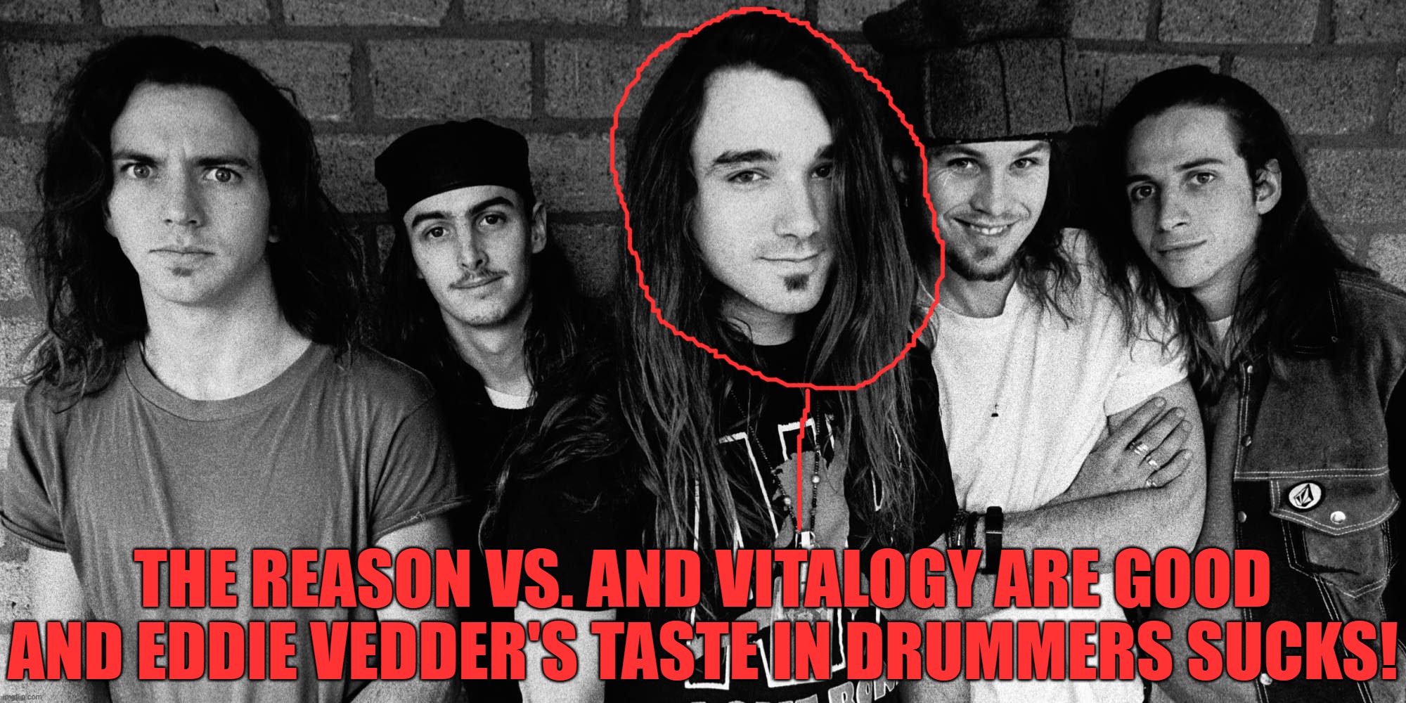 With Abbruzzese | THE REASON VS. AND VITALOGY ARE GOOD AND EDDIE VEDDER'S TASTE IN DRUMMERS SUCKS! | image tagged in pearl jam,good drummer,jamming | made w/ Imgflip meme maker