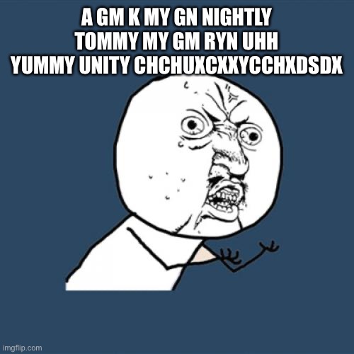 Y U No | A GM K MY GN NIGHTLY TOMMY MY GM RYN UHH YUMMY UNITY CHCHUXCXXYCCHXDSDX | image tagged in memes,y u no | made w/ Imgflip meme maker