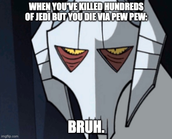 Grevious Bruh Moment | WHEN YOU'VE KILLED HUNDREDS OF JEDI BUT YOU DIE VIA PEW PEW:; BRUH. | image tagged in grevious bruh moment | made w/ Imgflip meme maker
