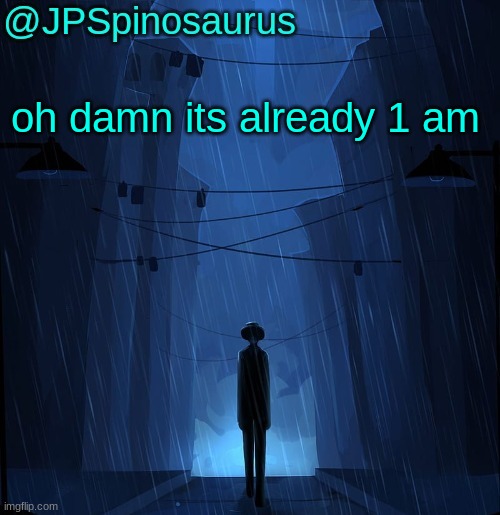 JPSpinosaurus LN announcement temp | oh damn its already 1 am | image tagged in jpspinosaurus ln announcement temp | made w/ Imgflip meme maker