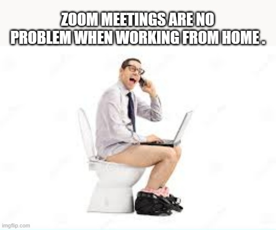 memes by Brad - zoom meeting are no problem from home - humor | ZOOM MEETINGS ARE NO PROBLEM WHEN WORKING FROM HOME . | image tagged in funny,gaming,zoom,business,humor,funny meme | made w/ Imgflip meme maker