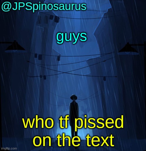i need answersss | guys; who tf pissed on the text | image tagged in jpspinosaurus ln announcement temp | made w/ Imgflip meme maker