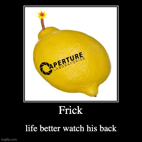 Frick | life better watch his back | image tagged in funny,demotivationals,portal 2 | made w/ Imgflip demotivational maker
