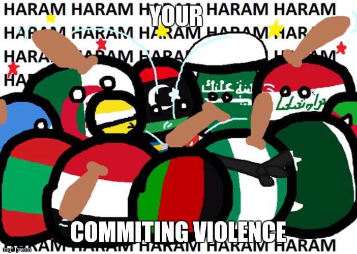 countryballs haram | YOUR COMMITING VIOLENCE | image tagged in countryballs haram | made w/ Imgflip meme maker
