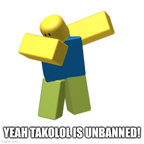 Roblox dab | YEAH TAKOLOL IS UNBANNED! | image tagged in roblox dab | made w/ Imgflip meme maker