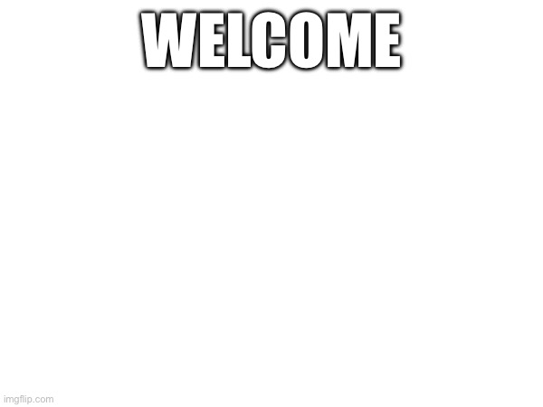 WELCOME | made w/ Imgflip meme maker