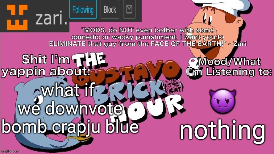 zari's Gustavo and Brick Hour temp (thanks TMC!) | 😈; what if 
we downvote bomb crapju blue; nothing | image tagged in zari's gustavo and brick hour temp thanks tmc | made w/ Imgflip meme maker