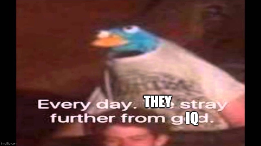 AI memes | IQ; THEY | image tagged in every day we stray further from god | made w/ Imgflip meme maker