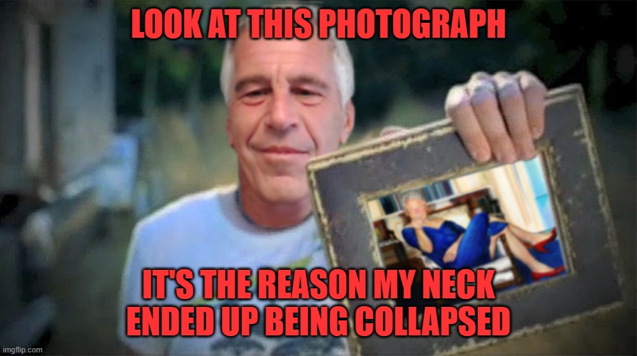 My neck My back | LOOK AT THIS PHOTOGRAPH; IT'S THE REASON MY NECK ENDED UP BEING COLLAPSED | image tagged in jeffrey epstein bill clinton photograph,hillary clinton | made w/ Imgflip meme maker