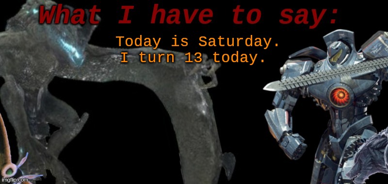 I nearly forgot | Today is Saturday.
I turn 13 today. | image tagged in kaijublue's template | made w/ Imgflip meme maker