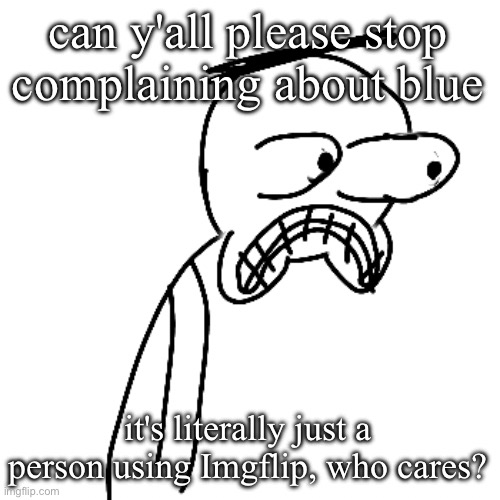 I'm not trying to argue, I'm politely asking. | can y'all please stop complaining about blue; it's literally just a person using Imgflip, who cares? | image tagged in certified bruh moment | made w/ Imgflip meme maker