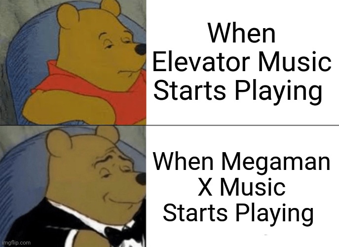 Tuxedo Winnie The Pooh Meme | When Elevator Music Starts Playing; When Megaman X Music Starts Playing | image tagged in memes,tuxedo winnie the pooh | made w/ Imgflip meme maker