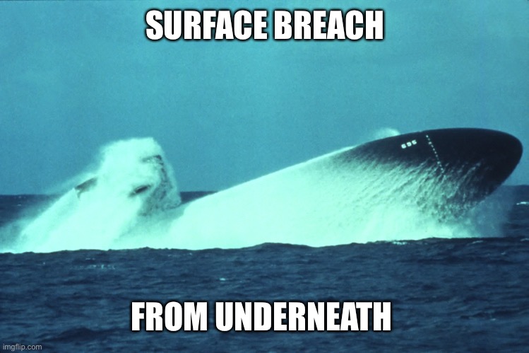 Submarine | SURFACE BREACH FROM UNDERNEATH | image tagged in submarine | made w/ Imgflip meme maker