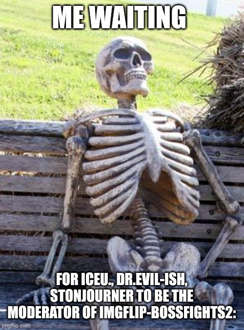 New mods, why are you guys still not a mod?! | ME WAITING; FOR ICEU., DR.EVIL-ISH, STONJOURNER TO BE THE MODERATOR OF IMGFLIP-BOSSFIGHTS2: | image tagged in memes,waiting skeleton | made w/ Imgflip meme maker
