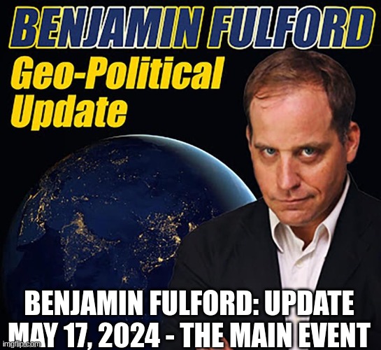 Benjamin Fulford: Update May 17, 2024 - The Main Event  (Video) 