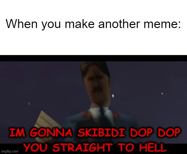 Making Another Meme with A Template | When you make another meme: | image tagged in i'm gonna skibidi dop dop you straight to hell | made w/ Imgflip meme maker