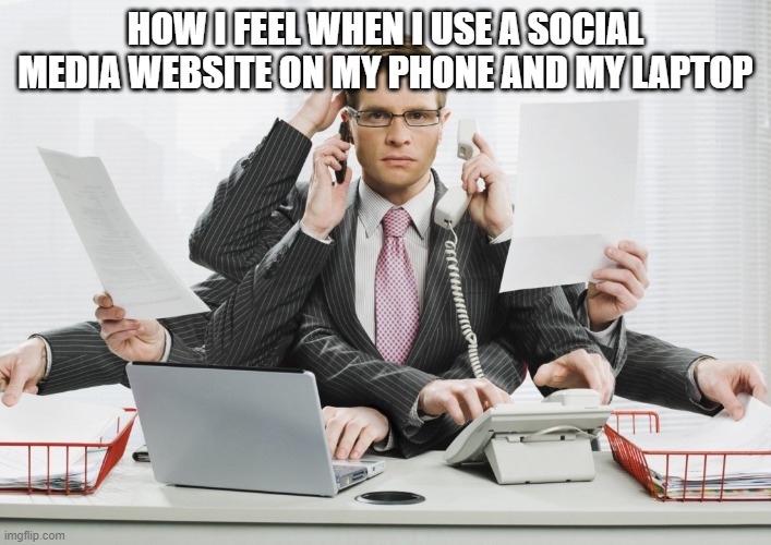 real | HOW I FEEL WHEN I USE A SOCIAL MEDIA WEBSITE ON MY PHONE AND MY LAPTOP | image tagged in multitasking | made w/ Imgflip meme maker