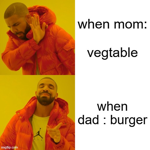 Drake Hotline Bling Meme | when mom:         vegtable; when dad : burger | image tagged in memes,drake hotline bling | made w/ Imgflip meme maker