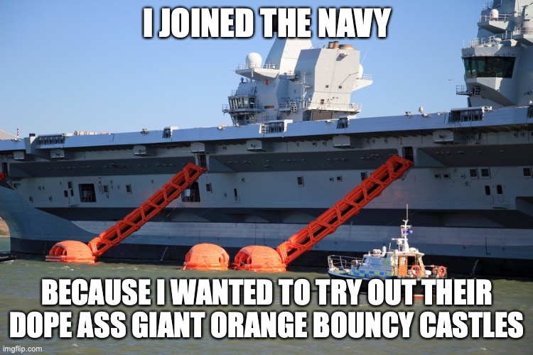 Todays generations joining the navy be like | I JOINED THE NAVY; BECAUSE I WANTED TO TRY OUT THEIR DOPE ASS GIANT ORANGE BOUNCY CASTLES | image tagged in funny,dank | made w/ Imgflip meme maker