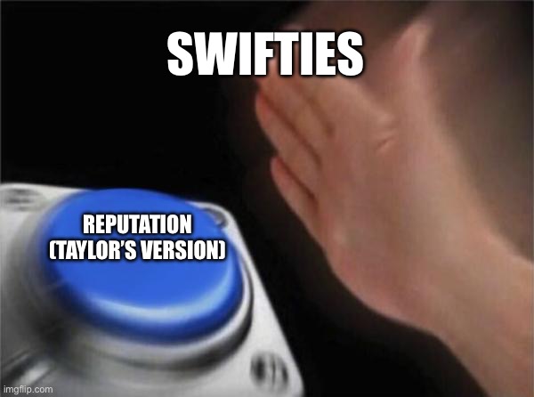 Reputation NOW!!! | SWIFTIES; REPUTATION (TAYLOR’S VERSION) | image tagged in memes,blank nut button,taylor swift,reputation,taylors version,swifties | made w/ Imgflip meme maker