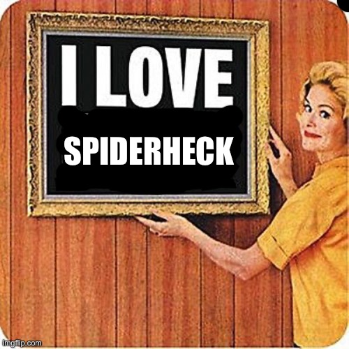 THP rants about SpiderHeck for the 427th time | SPIDERHECK | image tagged in i love cock | made w/ Imgflip meme maker