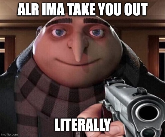 W meme | ALR IMA TAKE YOU OUT; LITERALLY | image tagged in gru gun,memes,funny,animals | made w/ Imgflip meme maker
